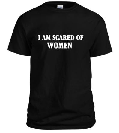 "I AM SCARED OF WOMEN" T-Shirt